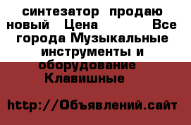  синтезатор  продаю новый › Цена ­ 5 000 - Все города Музыкальные инструменты и оборудование » Клавишные   